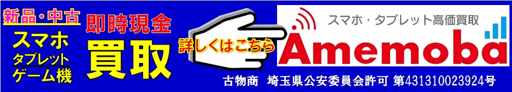 スマホ、ゲーム機、タブ等の買取は草加産業道路沿いすたみな太郎前のアメモバ業務提携：スマホの修理屋フレンド草加本店でご相談ください